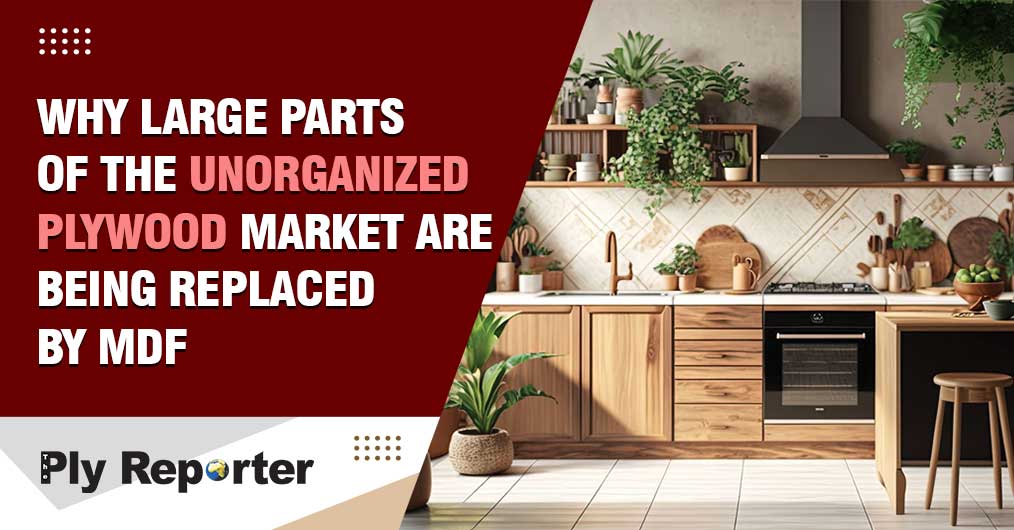 WHY LARGE PARTS OF THE UNORGANIZED PLYWOOD MARKET ARE BEING REPLACED BY MDF